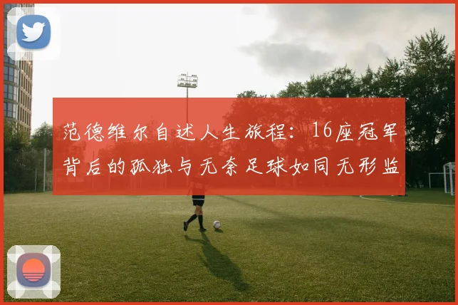 范德维尔自述人生旅程：16座冠军背后的孤独与无奈足球如同无形监狱