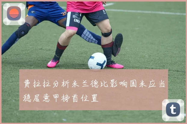 费拉拉分析米兰德比影响国米应当稳居意甲榜首位置