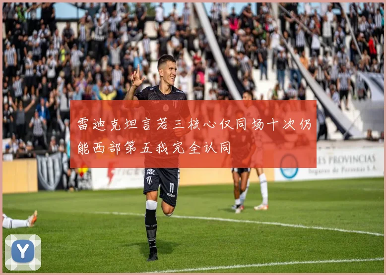 雷迪克坦言若三核心仅同场十次仍能西部第五我完全认同