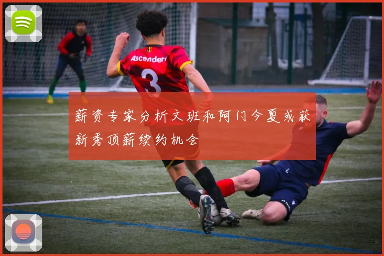 薪资专家分析文班和阿门今夏或获新秀顶薪续约机会