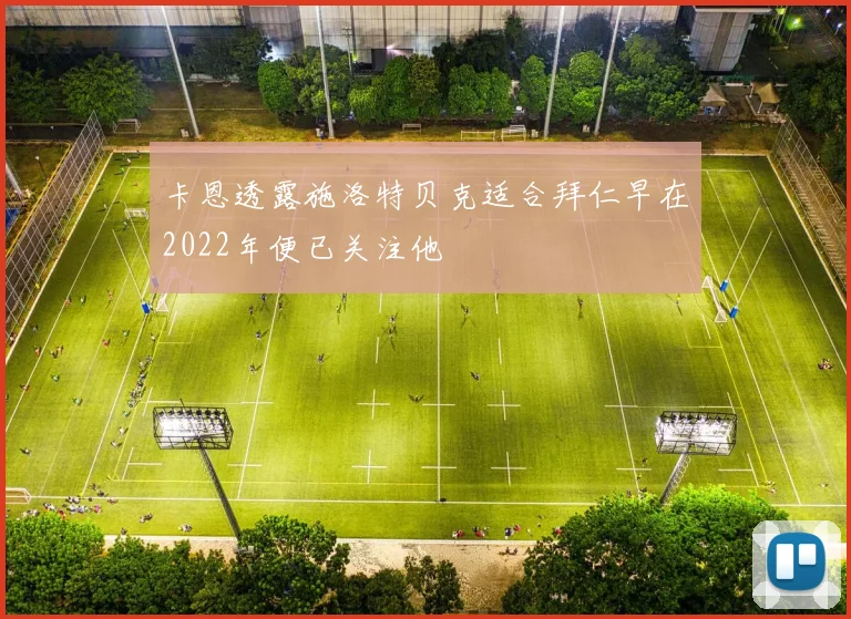 卡恩透露施洛特贝克适合拜仁早在2022年便已关注他