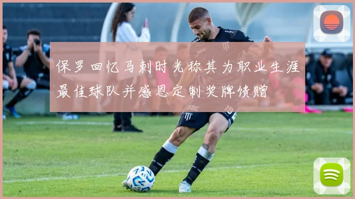 保罗回忆马刺时光称其为职业生涯最佳球队并感恩定制奖牌馈赠