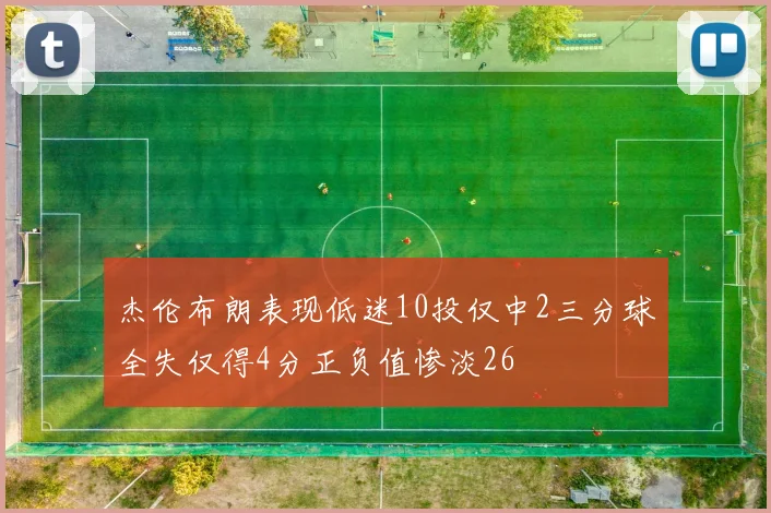 杰伦布朗表现低迷10投仅中2三分球全失仅得4分正负值惨淡26