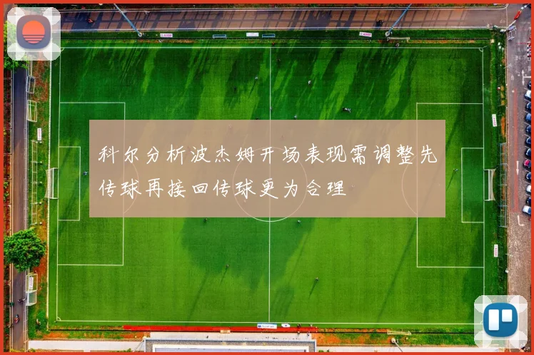 科尔分析波杰姆开场表现需调整先传球再接回传球更为合理