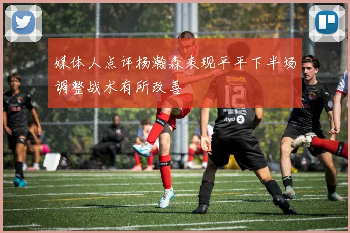 媒体人点评杨瀚森表现平平下半场调整战术有所改善