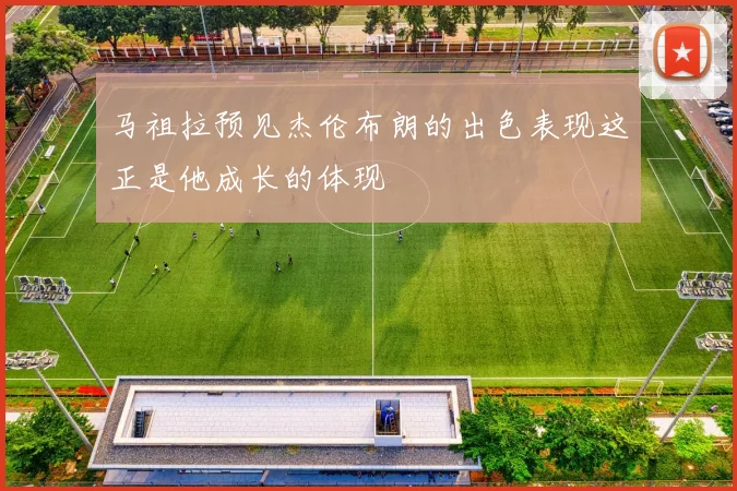 马祖拉预见杰伦布朗的出色表现这正是他成长的体现