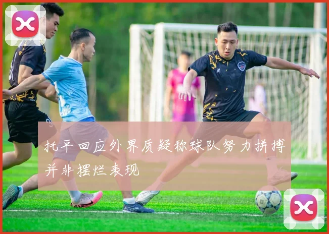 托平回应外界质疑称球队努力拼搏并非摆烂表现