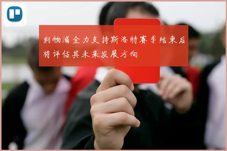 利物浦全力支持斯洛特赛季结束后将评估其未来发展方向